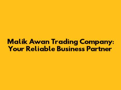 Malik Awan Trading Company: Your Reliable Business Partner