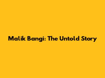 Malik Bangi: The Untold Story