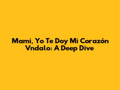 Mami, Yo Te Doy Mi Corazón Vndalo: A Deep Dive