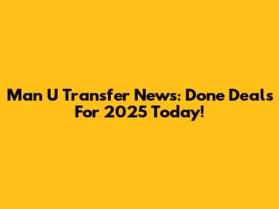 Man U Transfer News: Done Deals For 2025 Today!