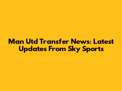 Man Utd Transfer News: Latest Updates From Sky Sports