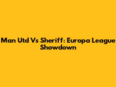 Man Utd Vs Sheriff: Europa League Showdown