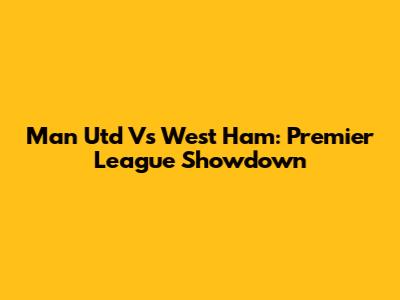 Man Utd Vs West Ham: Premier League Showdown