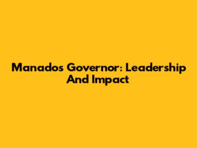 Manado's Governor: Leadership And Impact