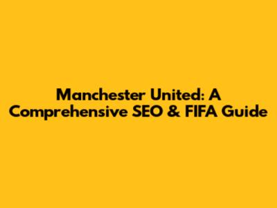 Manchester United: A Comprehensive SEO & FIFA Guide