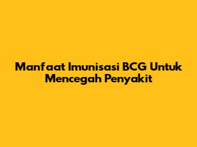 Manfaat Imunisasi BCG Untuk Mencegah Penyakit