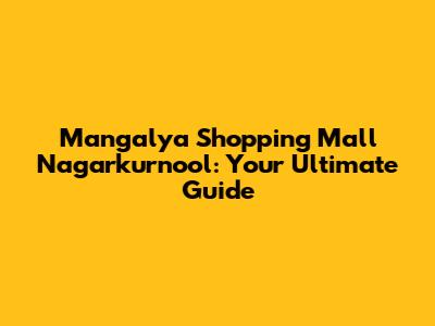 Mangalya Shopping Mall Nagarkurnool: Your Ultimate Guide