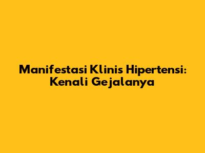 Manifestasi Klinis Hipertensi: Kenali Gejalanya