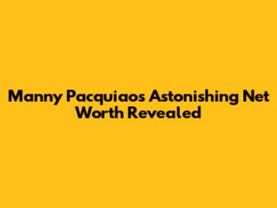 Manny Pacquiao's Astonishing Net Worth Revealed
