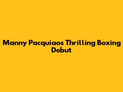 Manny Pacquiao's Thrilling Boxing Debut