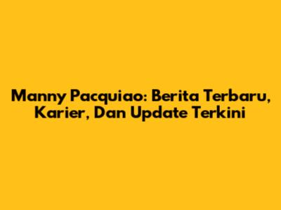 Manny Pacquiao: Berita Terbaru, Karier, Dan Update Terkini