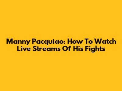 Manny Pacquiao: How To Watch Live Streams Of His Fights