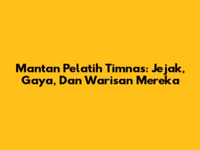 Mantan Pelatih Timnas: Jejak, Gaya, Dan Warisan Mereka