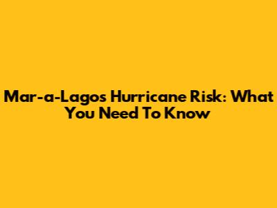 Mar-a-Lago's Hurricane Risk: What You Need To Know