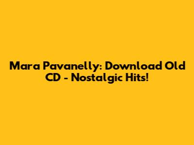 Mara Pavanelly: Download *Old* CD - Nostalgic Hits!