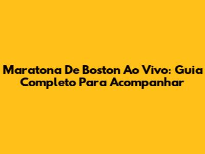 Maratona De Boston Ao Vivo: Guia Completo Para Acompanhar