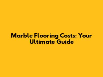Marble Flooring Costs: Your Ultimate Guide