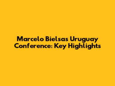 Marcelo Bielsa's Uruguay Conference: Key Highlights