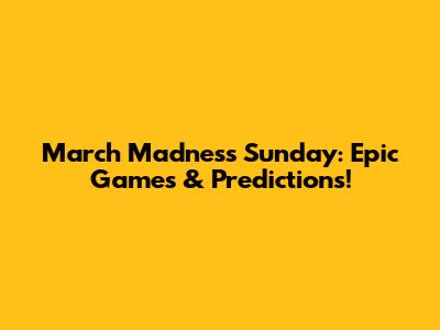 March Madness Sunday: Epic Games & Predictions!