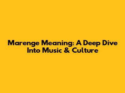 Marenge Meaning: A Deep Dive Into Music & Culture