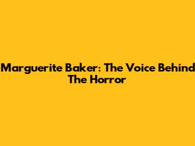 Marguerite Baker: The Voice Behind The Horror