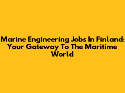 Marine Engineering Jobs In Finland: Your Gateway To The Maritime World
