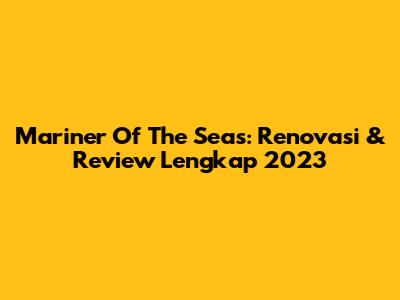 Mariner Of The Seas: Renovasi & Review Lengkap 2023
