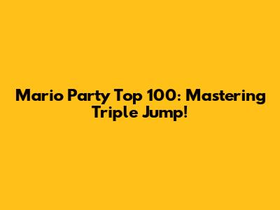 Mario Party Top 100: Mastering Triple Jump!