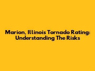Marion, Illinois Tornado Rating: Understanding The Risks