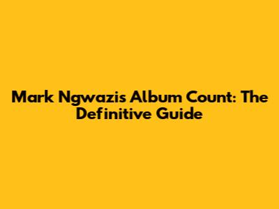 Mark Ngwazi's Album Count: The Definitive Guide