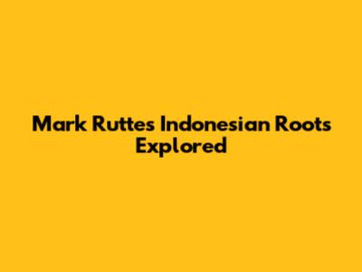 Mark Rutte's Indonesian Roots Explored