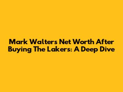 Mark Walter's Net Worth After Buying The Lakers: A Deep Dive