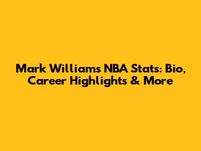 Mark Williams NBA Stats: Bio, Career Highlights & More