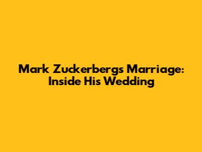 Mark Zuckerberg's Marriage: Inside His Wedding