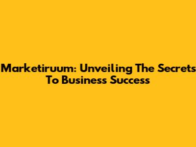 Marketiruum: Unveiling The Secrets To Business Success