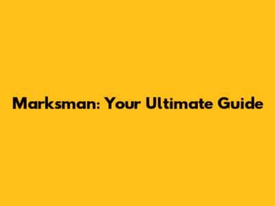 Marksman: Your Ultimate Guide