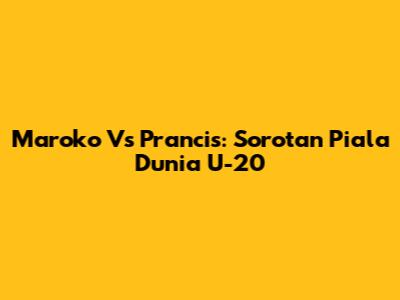 Maroko Vs Prancis: Sorotan Piala Dunia U-20