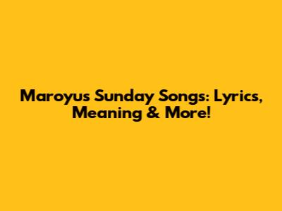 Maroyu's Sunday Songs: Lyrics, Meaning & More!