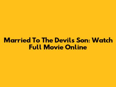 Married To The Devil's Son: Watch Full Movie Online