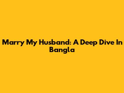 Marry My Husband: A Deep Dive In Bangla