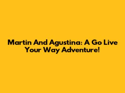 Martin And Agustina: A 'Go Live Your Way' Adventure!