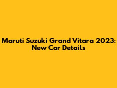 Maruti Suzuki Grand Vitara 2023: New Car Details