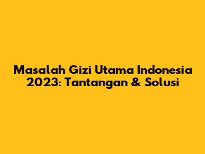 Masalah Gizi Utama Indonesia 2023: Tantangan & Solusi