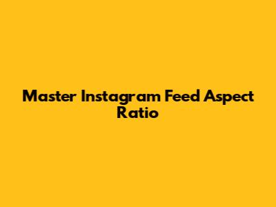 Master Instagram Feed Aspect Ratio