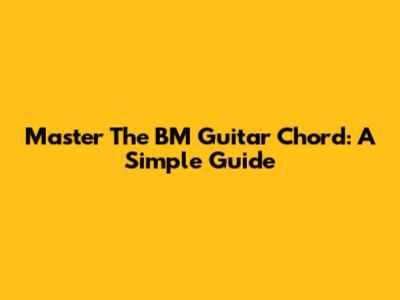 Master The BM Guitar Chord: A Simple Guide