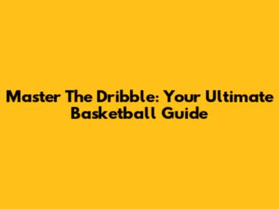 Master The Dribble: Your Ultimate Basketball Guide