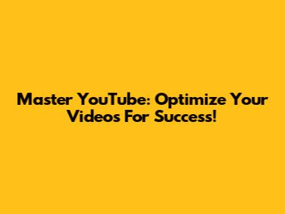 Master YouTube: Optimize Your Videos For Success!