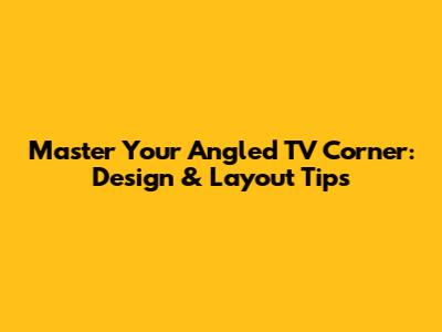 Master Your Angled TV Corner: Design & Layout Tips