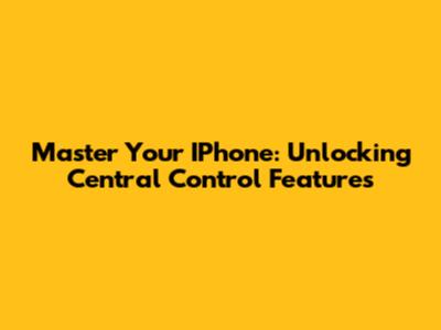 Master Your IPhone: Unlocking Central Control Features