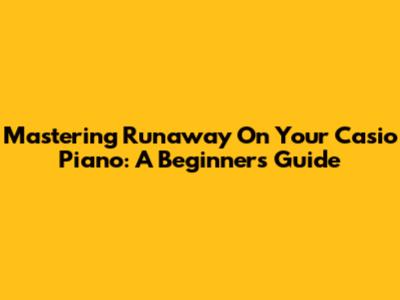 Mastering 'Runaway' On Your Casio Piano: A Beginner's Guide